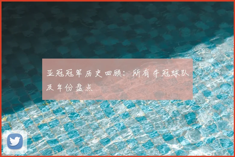 亚冠冠军历史回顾:所有夺冠球队及年份盘点