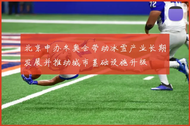 北京申办冬奥会带动冰雪产业长期发展并推动城市基础设施升级