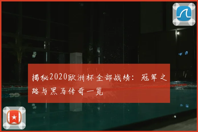揭秘2020欧洲杯全部战绩：冠军之路与黑马传奇一览
