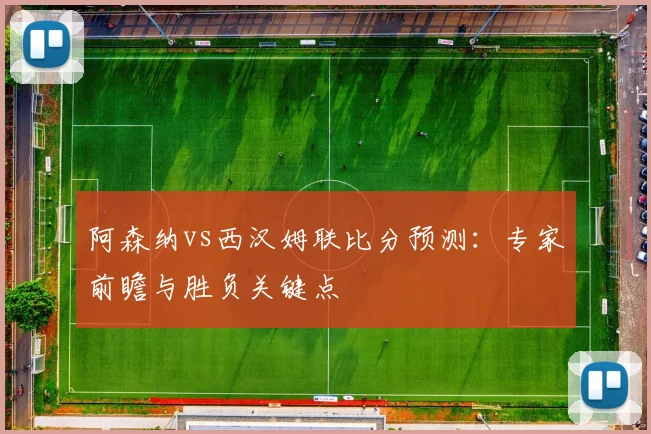 阿森纳vs西汉姆联比分预测：专家前瞻与胜负关键点
