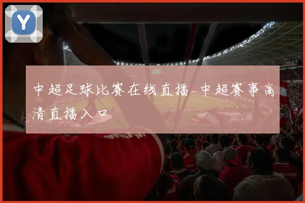 中超足球比赛在线直播_中超赛事高清直播入口