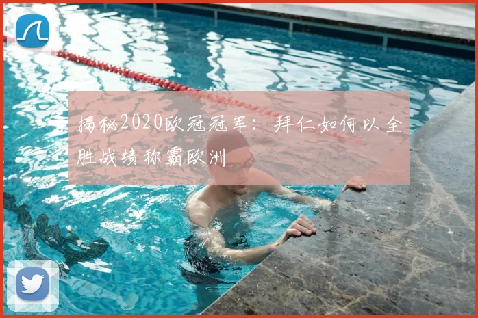 揭秘2020欧冠冠军：拜仁如何以全胜战绩称霸欧洲
