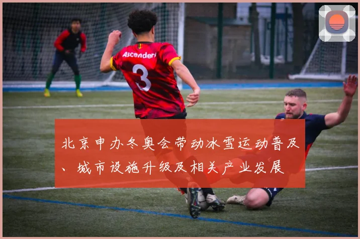 北京申办冬奥会带动冰雪运动普及、城市设施升级及相关产业发展