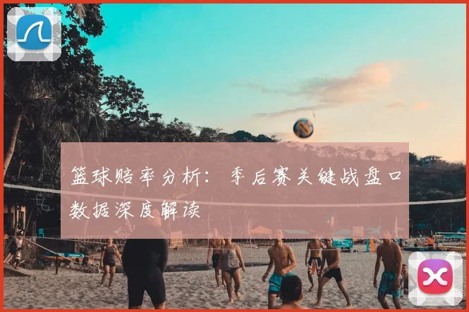 篮球赔率分析：季后赛关键战盘口数据深度解读