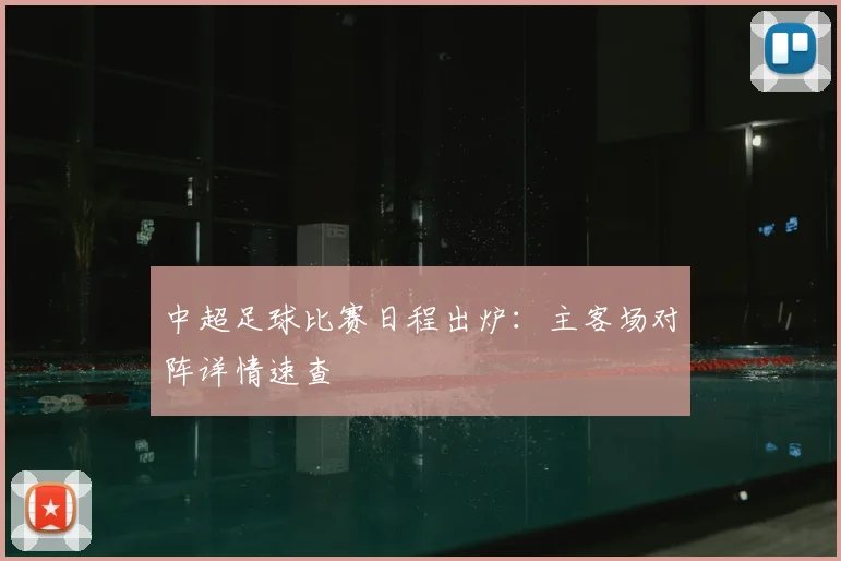 中超足球比赛日程出炉:主客场对阵详情速查