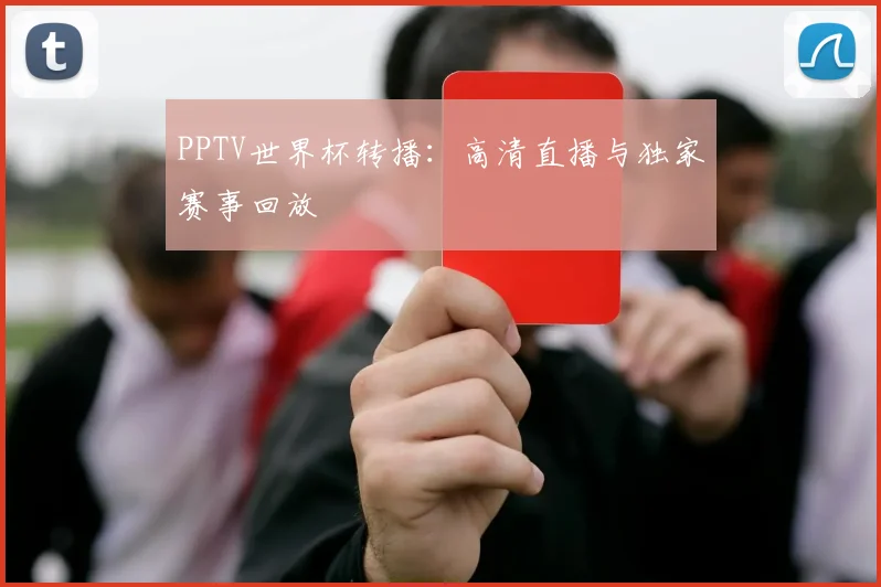 PPTV世界杯转播：高清直播与独家赛事回放