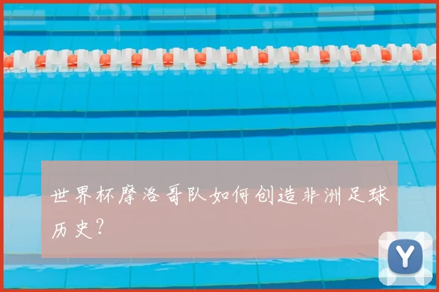 世界杯摩洛哥队如何创造非洲足球历史?