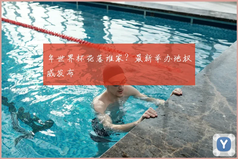 年世界杯花落谁家?最新举办地权威发布
