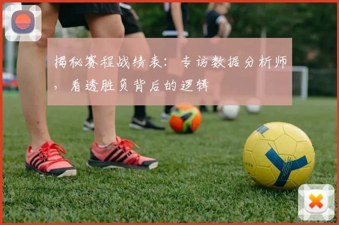 揭秘赛程战绩表：专访数据分析师，看透胜负背后的逻辑