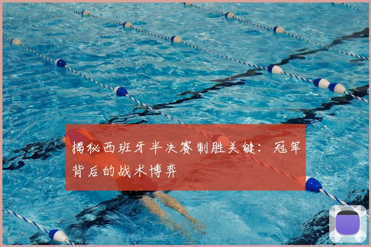 揭秘西班牙半决赛制胜关键：冠军背后的战术博弈