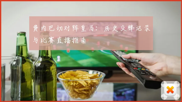 费内巴切对阵皇马：历史交锋记录与比赛直播指南