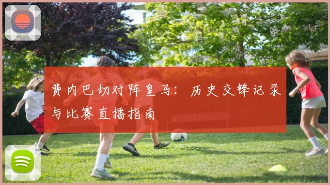 费内巴切对阵皇马：历史交锋记录与比赛直播指南