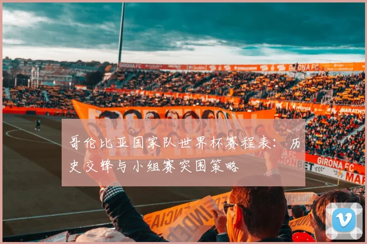 哥伦比亚国家队世界杯赛程表：历史交锋与小组赛突围策略